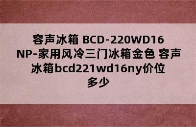 容声冰箱 BCD-220WD16NP-家用风冷三门冰箱金色 容声冰箱bcd221wd16ny价位多少